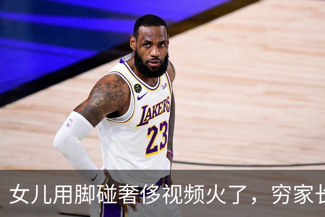 女儿用脚碰奢侈视频火了，穷家长自愧不如：我真是个无能的母亲