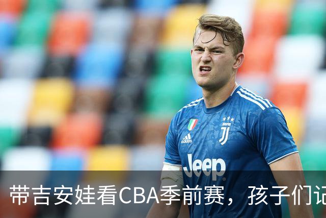 带吉安娃看CBA季前赛，孩子们记住的不是比分是球员离我这么近