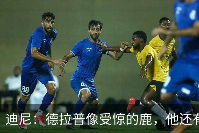 迪尼：德拉普像受惊的鹿，他还有很多工作要做