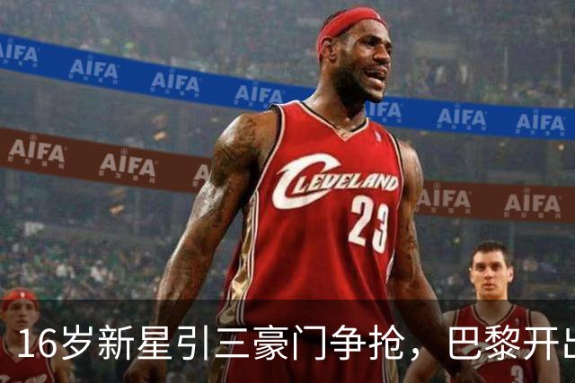16岁新星引三豪门争抢,巴黎开出难以匹配的报价